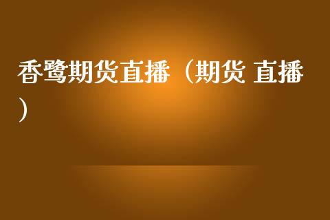 香鹭期货直播（期货 直播）_https://www.fsyjjx.cn_期货在线_第1张