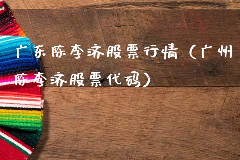 广东陈李济股票行情（广州陈李济股票代码）_https://www.fsyjjx.cn_股票指导_第1张
