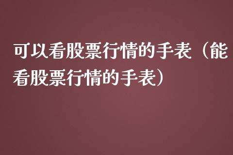 可以看股票行情的手表（能看股票行情的手表）_https://www.fsyjjx.cn_股票指导_第1张
