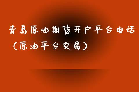 青岛原油期货开户平台电话（原油平台交易）_https://www.fsyjjx.cn_期货研报_第1张