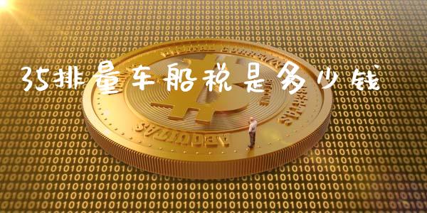 35排量车船税是多少钱_https://www.fsyjjx.cn_期货研报_第1张