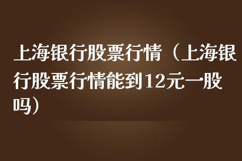 上海银行股票行情（上海银行股票行情能到12元一股吗）_https://www.fsyjjx.cn_股市分析_第1张
