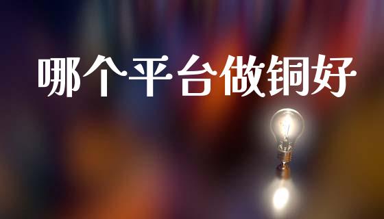 哪个平台做铜好_https://www.fsyjjx.cn_期货研报_第1张