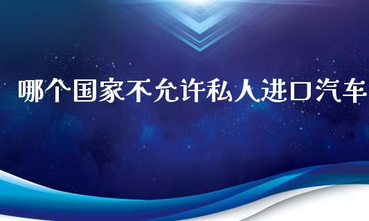 哪个国家不允许私人进口汽车_https://www.fsyjjx.cn_股市分析_第1张