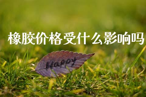 橡胶价格受什么影响吗_https://www.fsyjjx.cn_理财资讯_第1张