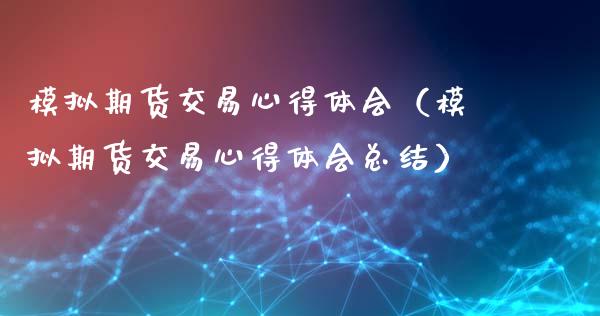 模拟期货交易心得体会（模拟期货交易心得体会总结）_https://www.fsyjjx.cn_理财资讯_第1张