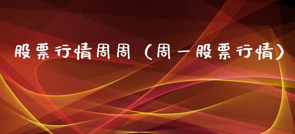股票行情周周（周一股票行情）_https://www.fsyjjx.cn_股市分析_第1张