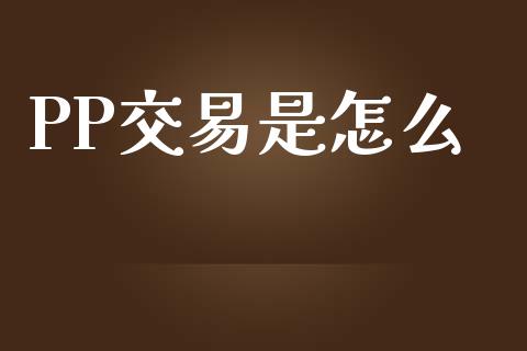 PP交易是怎么_https://www.fsyjjx.cn_期货资讯_第1张