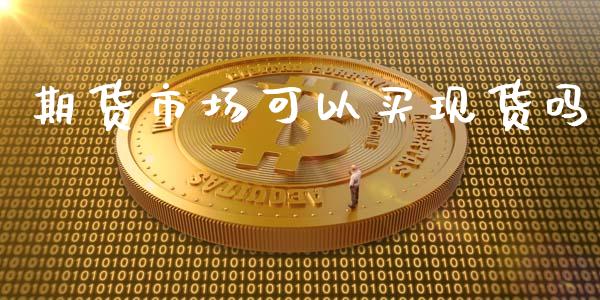 期货市场可以买现货吗_https://www.fsyjjx.cn_理财资讯_第1张