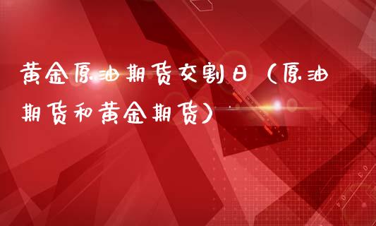 黄金原油期货交割日（原油期货和黄金期货）_https://www.fsyjjx.cn_期货研报_第1张