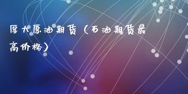 厚大原油期货（石油期货最高价格）_https://www.fsyjjx.cn_期货资讯_第1张