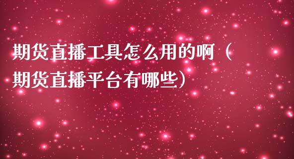期货直播工具怎么用的啊（期货直播平台有哪些）_https://www.fsyjjx.cn_期货在线_第1张