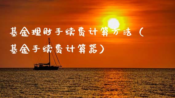 基金理财手续费计算方法（基金手续费计算器）_https://www.fsyjjx.cn_理财资讯_第1张