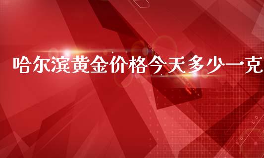 哈尔滨黄金价格今天多少一克_https://www.fsyjjx.cn_股市分析_第1张