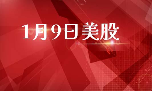 1月9日美股_https://www.fsyjjx.cn_期货资讯_第1张