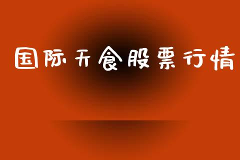 国际天食股票行情_https://www.fsyjjx.cn_股市分析_第1张