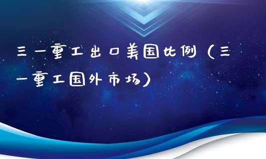 三一重工出口美国比例（三一重工国外市场）_https://www.fsyjjx.cn_股票指导_第1张