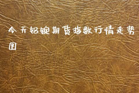 今天铝锭期货指数行情走势图_https://www.fsyjjx.cn_期货研报_第1张