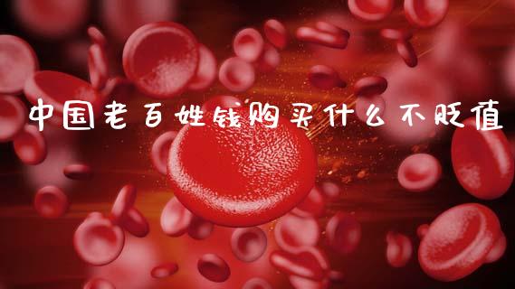 中国老百姓钱购买什么不贬值_https://www.fsyjjx.cn_期货研报_第1张