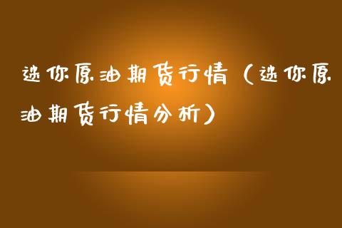 迷你原油期货行情（迷你原油期货行情分析）_https://www.fsyjjx.cn_期货资讯_第1张