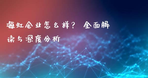 海虹企业怎么样？ 全面解读与深度分析_https://www.fsyjjx.cn_股指期货_第1张