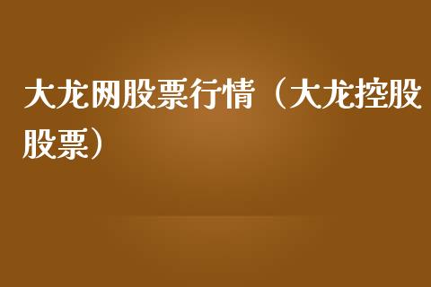 大龙网股票行情（大龙控股股票）_https://www.fsyjjx.cn_股票指导_第1张