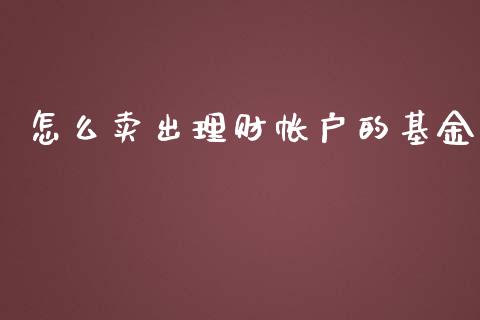 怎么卖出理财帐户的基金_https://www.fsyjjx.cn_问财精选_第1张