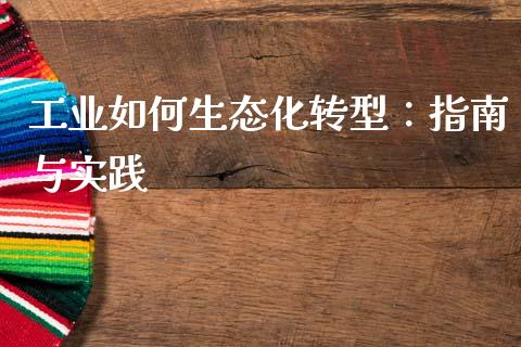 工业如何生态化转型：指南与实践_https://www.fsyjjx.cn_问财精选_第1张