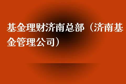 基金理财济南总部（济南基金管理公司）_https://www.fsyjjx.cn_问财精选_第1张