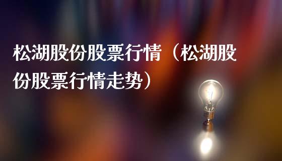 松湖股份股票行情（松湖股份股票行情走势）_https://www.fsyjjx.cn_股指期货_第1张
