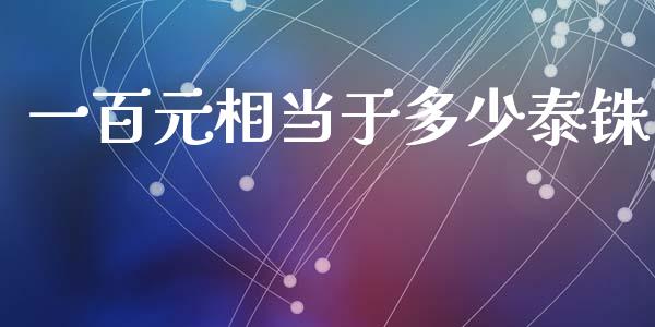 一百元相当于多少泰铢_https://www.fsyjjx.cn_问财精选_第1张