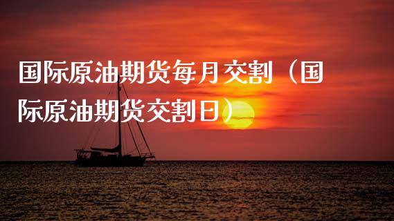 国际原油期货每月交割（国际原油期货交割日）_https://www.fsyjjx.cn_期货资讯_第1张