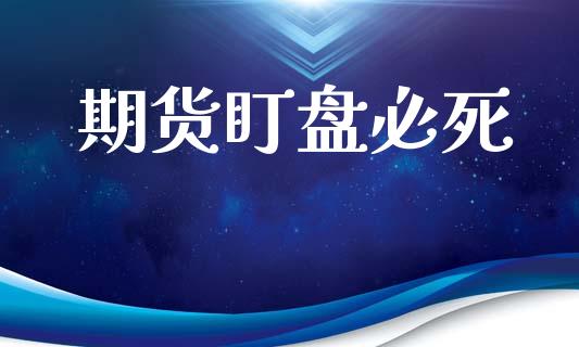 期货盯盘必死_https://www.fsyjjx.cn_期货资讯_第1张