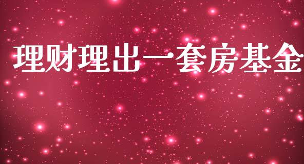 理财理出一套房基金_https://www.fsyjjx.cn_理财资讯_第1张