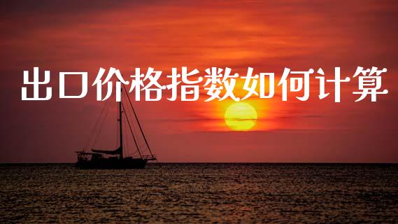 出口价格指数如何计算_https://www.fsyjjx.cn_股市分析_第1张