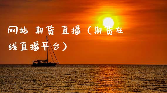 网站 期货 直播（期货在线直播平台）_https://www.fsyjjx.cn_期货在线_第1张