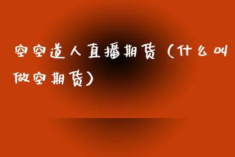空空道人直播期货（什么叫做空期货）_https://www.fsyjjx.cn_期货在线_第1张
