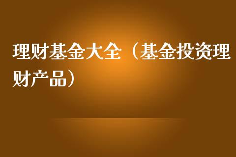 理财基金大全（基金投资理财产品）_https://www.fsyjjx.cn_问财精选_第1张