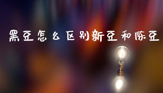黑豆怎么区别新豆和陈豆_https://www.fsyjjx.cn_理财资讯_第1张