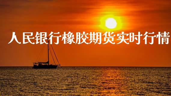 人民银行橡胶期货实时行情_https://www.fsyjjx.cn_期货资讯_第1张