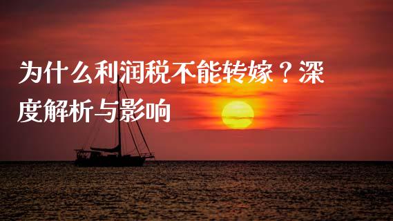 为什么利润税不能转嫁？深度解析与影响_https://www.fsyjjx.cn_期货研报_第1张