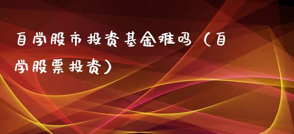 自学股市投资基金难吗（自学股票投资）_https://www.fsyjjx.cn_理财资讯_第1张