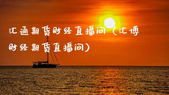 汇通期货财经直播间（汇博财经期货直播间）_https://www.fsyjjx.cn_期货在线_第1张