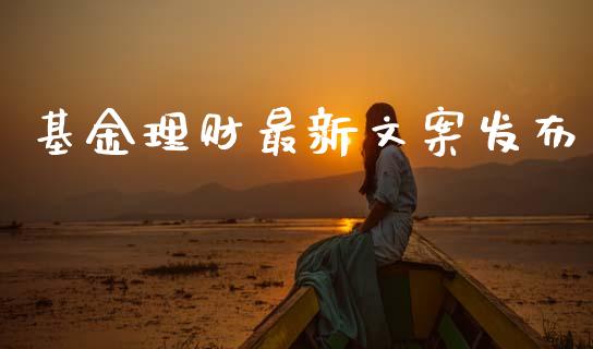 基金理财最新文案发布_https://www.fsyjjx.cn_问财精选_第1张