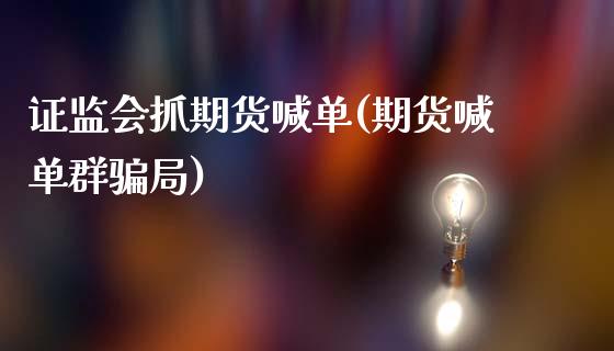 证监会抓期货喊单(期货喊单群骗局)_https://www.fsyjjx.cn_期货在线_第1张