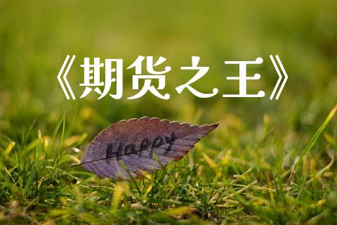 《期货之王》_https://www.fsyjjx.cn_期货资讯_第1张