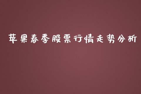 苹果春季股票行情走势分析_https://www.fsyjjx.cn_股票指导_第1张