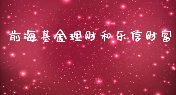 前海基金理财和乐信财富_https://www.fsyjjx.cn_问财精选_第1张