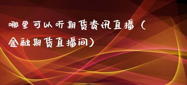 哪里可以听期货资讯直播（金融期货直播间）_https://www.fsyjjx.cn_期货在线_第1张