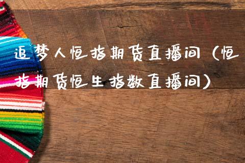 追梦人恒指期货直播间（恒指期货恒生指数直播间）_https://www.fsyjjx.cn_期货在线_第1张